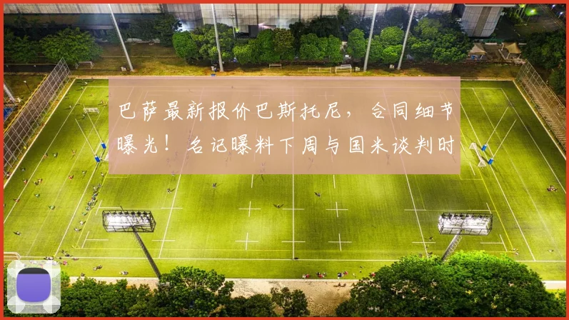 巴萨最新报价巴斯托尼，合同细节曝光！名记曝料下周与国米谈判时间确定