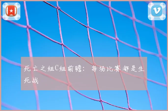 死亡之组C组前瞻:每场比赛都是生死战