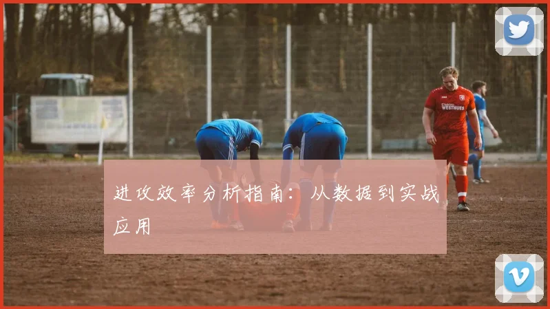 进攻效率分析指南：从数据到实战应用