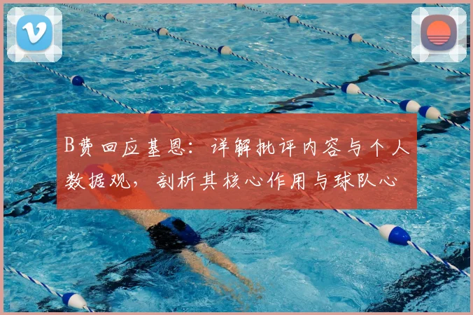 B费回应基恩:详解批评内容与个人数据观,剖析其核心作用与球队心态