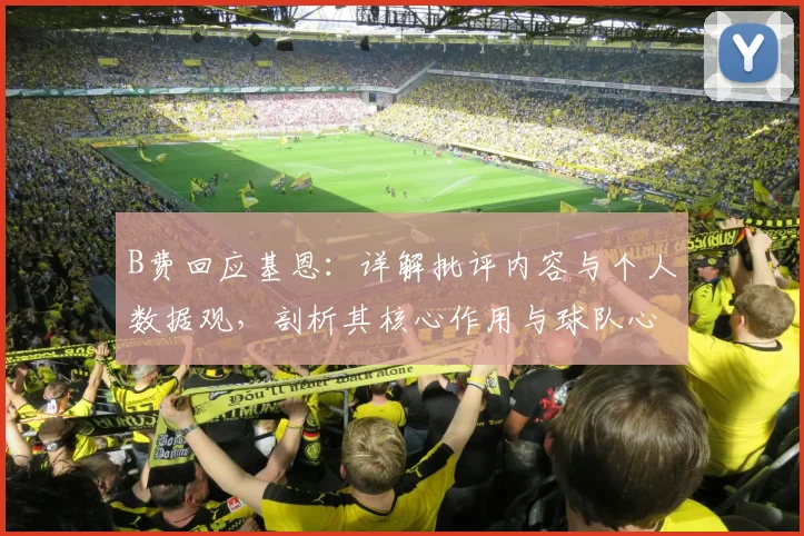 B费回应基恩：详解批评内容与个人数据观，剖析其核心作用与球队心态