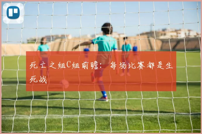 死亡之组C组前瞻:每场比赛都是生死战
