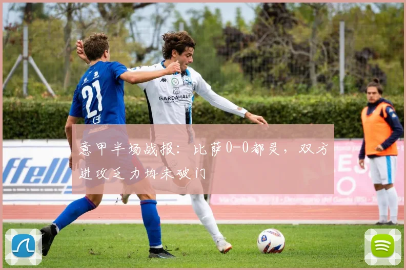 意甲半场战报：比萨0-0都灵，双方进攻乏力均未破门