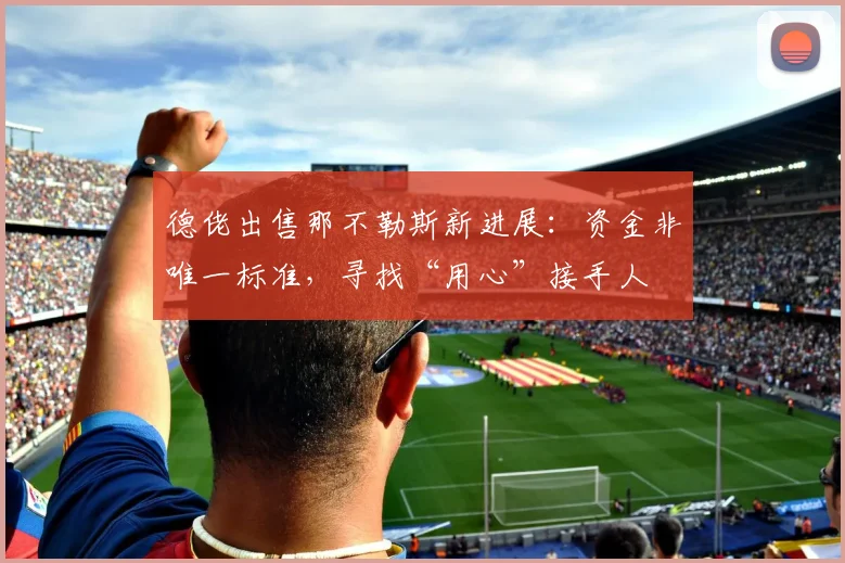 德佬出售那不勒斯新进展：资金非唯一标准，寻找“用心”接手人