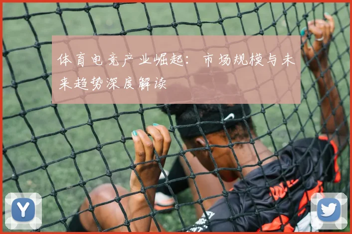 体育电竞产业崛起:市场规模与未来趋势深度解读