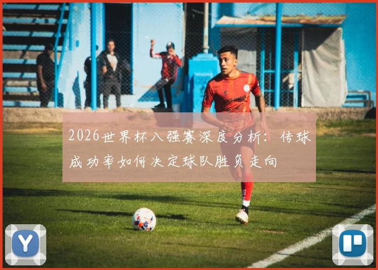 2026世界杯八强赛深度分析:传球成功率如何决定球队胜负走向