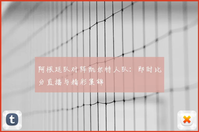 阿根廷队对阵凯尔特人队：即时比分直播与精彩集锦