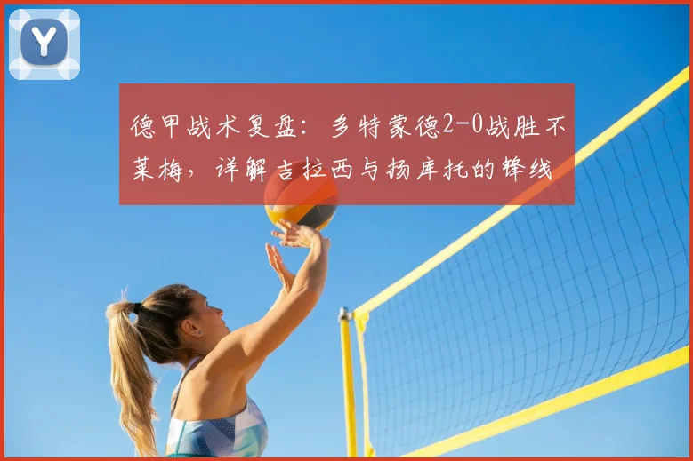 德甲战术复盘：多特蒙德2-0战胜不莱梅，详解吉拉西与扬库托的锋线配合